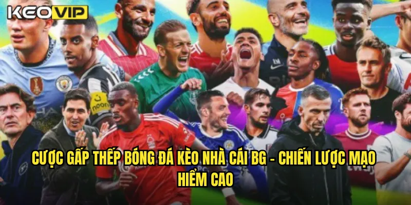 Cược gấp thếp bóng đá kèo nhà cái bg - Chiến Lược Mạo Hiểm Cao
