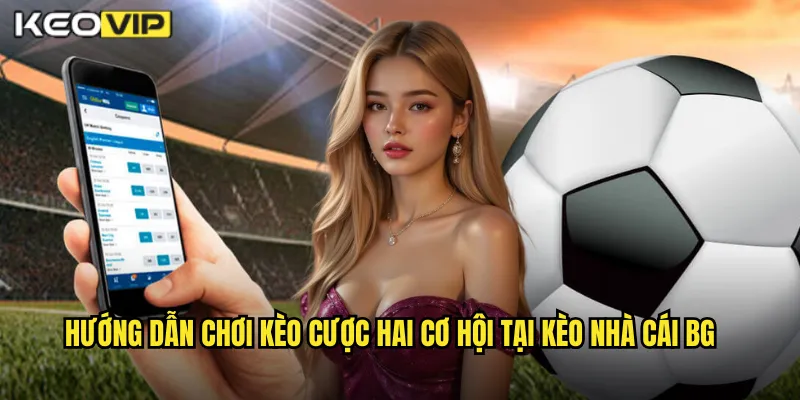 Hướng dẫn chơi kèo cược hai cơ hội tại kèo nhà cái bg