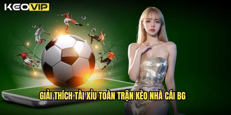 Giải thích tài xỉu toàn trận kèo nhà cái bg