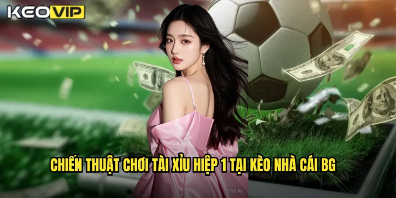 Chiến thuật chơi tài xỉu hiệp 1 tại kèo nhà cái bg