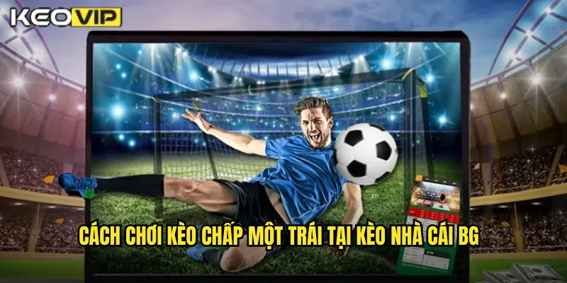 Cách chơi kèo chấp một trái tại kèo nhà cái bg