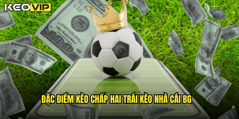 Đặc điểm kèo chấp hai trái kèo nhà cái bg