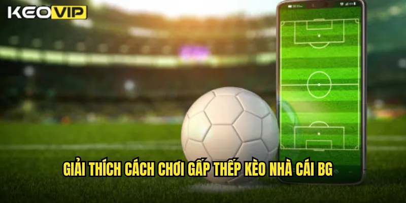 Giải thích cách chơi gấp thếp kèo nhà cái BG