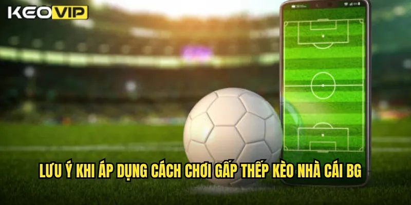 Lưu ý khi áp dụng cách chơi gấp thếp kèo nhà cái BG